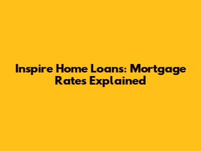 Inspire Home Loans: Mortgage Rates Explained