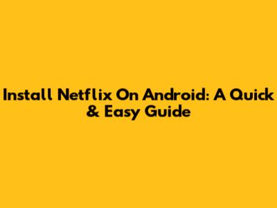 Install Netflix On Android: A Quick & Easy Guide
