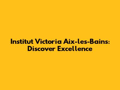 Institut Victoria Aix-les-Bains: Discover Excellence