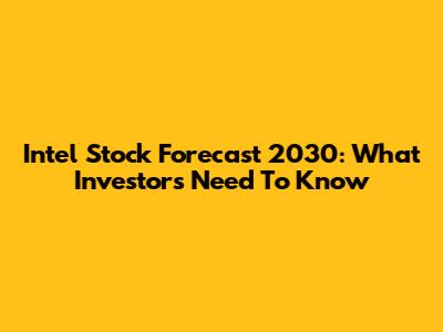 Intel Stock Forecast 2030: What Investors Need To Know