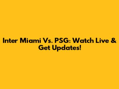 Inter Miami Vs. PSG: Watch Live & Get Updates!
