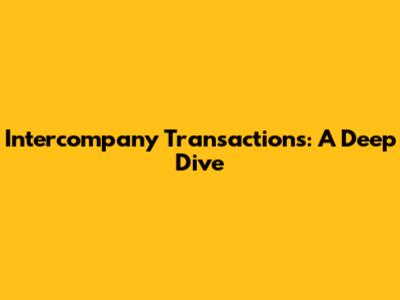 Intercompany Transactions: A Deep Dive
