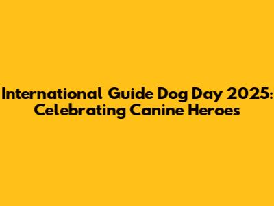 International Guide Dog Day 2025: Celebrating Canine Heroes