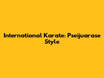 International Karate: Pseijuarase Style