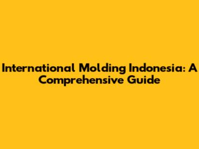 International Molding Indonesia: A Comprehensive Guide
