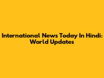 International News Today In Hindi: World Updates