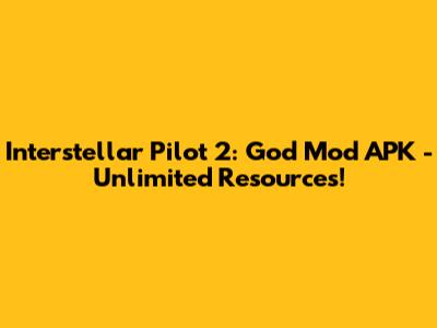 Interstellar Pilot 2: God Mod APK - Unlimited Resources!