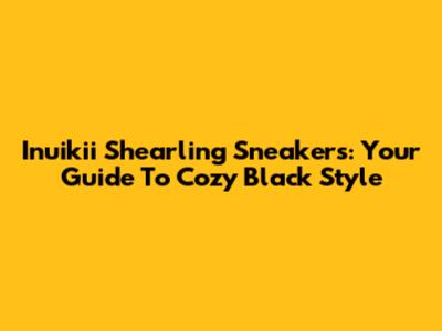Inuikii Shearling Sneakers: Your Guide To Cozy Black Style