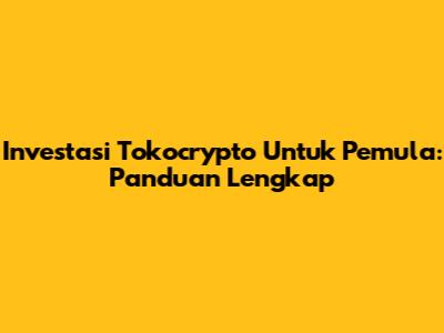 Investasi Tokocrypto Untuk Pemula: Panduan Lengkap