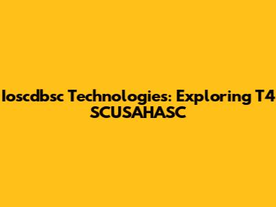 Ioscdbsc Technologies: Exploring T4 SCUSAHASC
