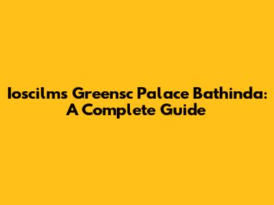 Ioscilms Greensc Palace Bathinda: A Complete Guide