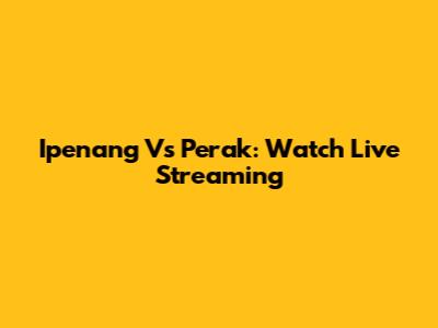 Ipenang Vs Perak: Watch Live Streaming