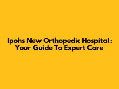 Ipoh's New Orthopedic Hospital: Your Guide To Expert Care