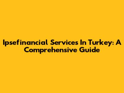 Ipsefinancial Services In Turkey: A Comprehensive Guide