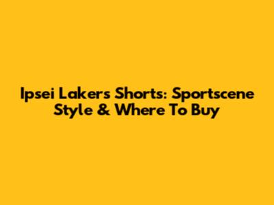 Ipsei Lakers Shorts: Sportscene Style & Where To Buy