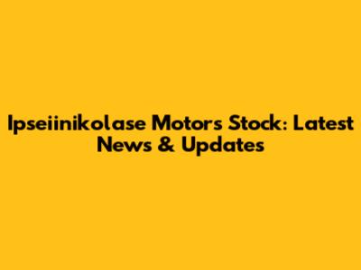 Ipseiinikolase Motors Stock: Latest News & Updates