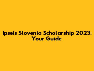 Ipseis Slovenia Scholarship 2023: Your Guide