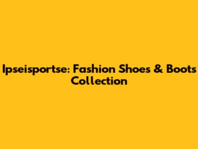 Ipseisportse: Fashion Shoes & Boots Collection