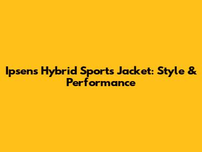 Ipsens Hybrid Sports Jacket: Style & Performance