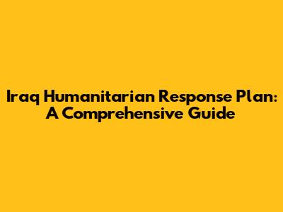 Iraq Humanitarian Response Plan: A Comprehensive Guide