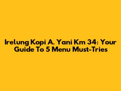 Irelung Kopi A. Yani Km 34: Your Guide To 5 Menu Must-Tries