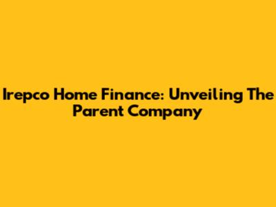 Irepco Home Finance: Unveiling The Parent Company