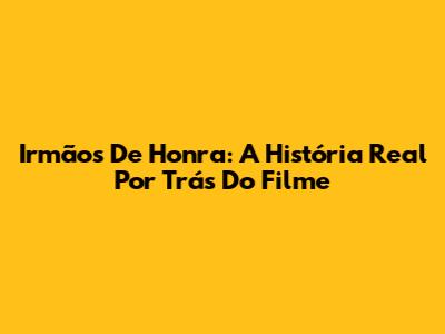 Irmãos De Honra: A História Real Por Trás Do Filme