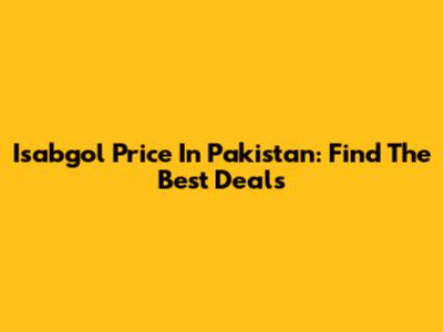 Isabgol Price In Pakistan: Find The Best Deals
