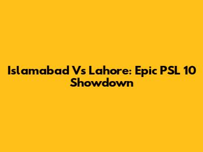 Islamabad Vs Lahore: Epic PSL 10 Showdown