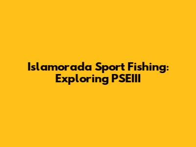 Islamorada Sport Fishing: Exploring PSEIII