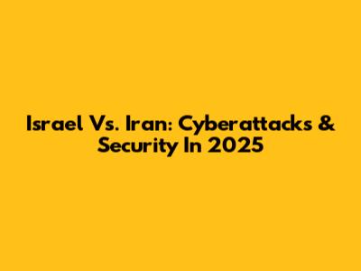 Israel Vs. Iran: Cyberattacks & Security In 2025