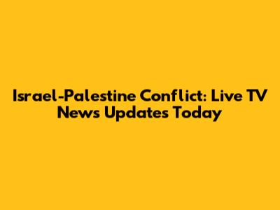 Israel-Palestine Conflict: Live TV News Updates Today