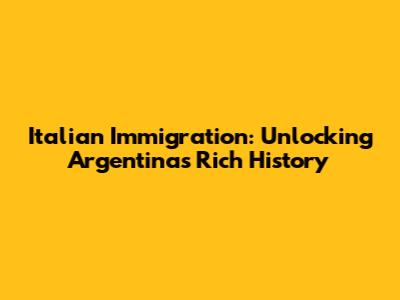 Italian Immigration: Unlocking Argentina's Rich History