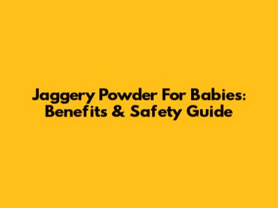 Jaggery Powder For Babies: Benefits & Safety Guide