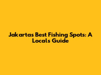 Jakarta's Best Fishing Spots: A Local's Guide