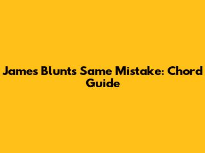 James Blunt's Same Mistake: Chord Guide