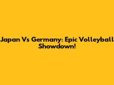 Japan Vs Germany: Epic Volleyball Showdown!