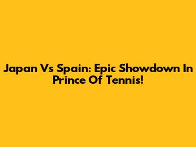 Japan Vs Spain: Epic Showdown In Prince Of Tennis!