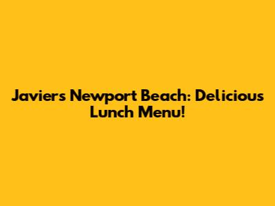 Javier's Newport Beach: Delicious Lunch Menu!