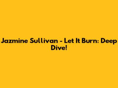 Jazmine Sullivan - Let It Burn: Deep Dive!