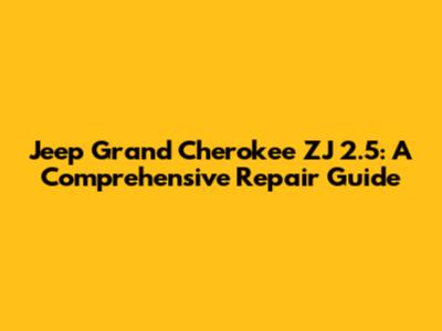 Jeep Grand Cherokee ZJ 2.5: A Comprehensive Repair Guide