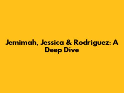 Jemimah, Jessica & Rodriguez: A Deep Dive