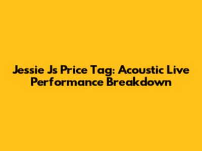 Jessie J's Price Tag: Acoustic Live Performance Breakdown