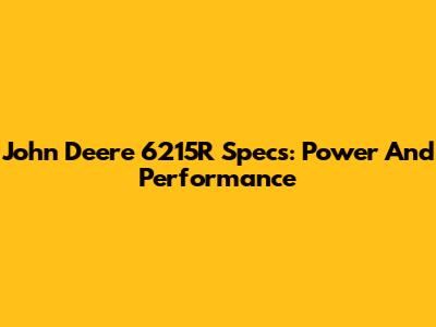John Deere 6215R Specs: Power And Performance