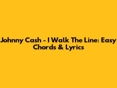 Johnny Cash - I Walk The Line: Easy Chords & Lyrics