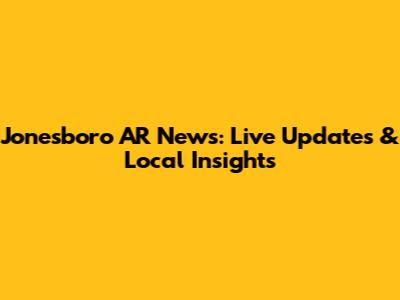 Jonesboro AR News: Live Updates & Local Insights
