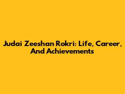 Judai Zeeshan Rokri: Life, Career, And Achievements