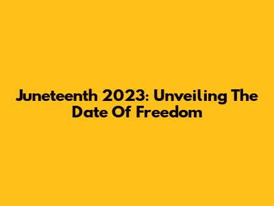 Juneteenth 2023: Unveiling The Date Of Freedom