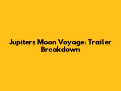 Jupiter's Moon Voyage: Trailer Breakdown
