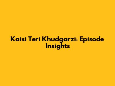 Kaisi Teri Khudgarzi: Episode Insights